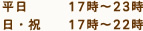 平日 17時～23時 日・祝 17時～22時