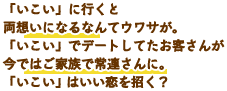 「いこい」に行くと両想いになるなんてウワサが。「いこい」でデートしてたお客さんが今ではご家族で常連さんに。「いこい」はいい恋を招く？