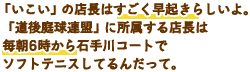 「いこい」の店長はすごく早起きらしいよ。「道後庭球連盟」に所属する店長は毎朝6時から石手川コートでソフトテニスしてるんだって。